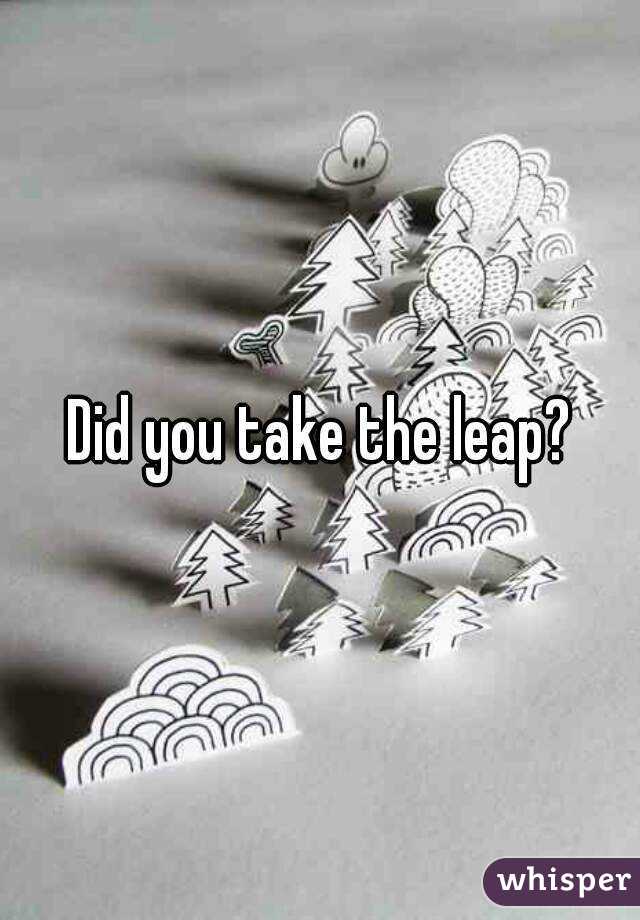 Did you take the leap?