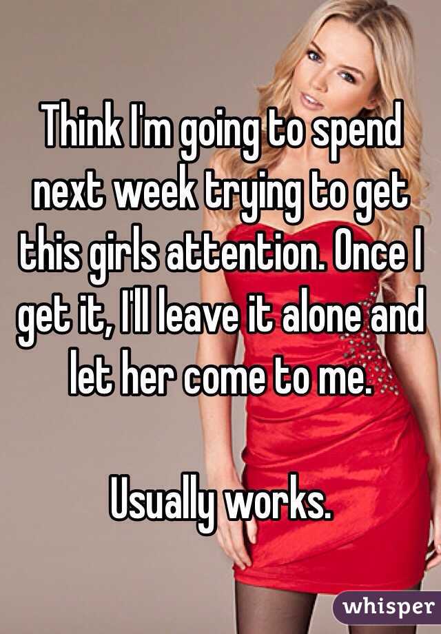 Think I'm going to spend next week trying to get this girls attention. Once I get it, I'll leave it alone and let her come to me. 

Usually works. 