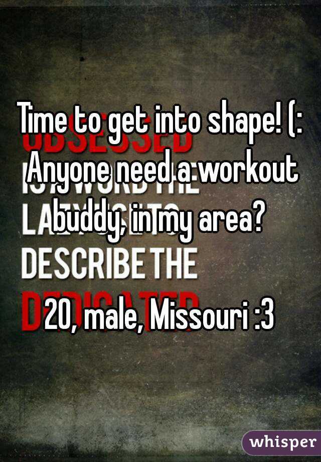 Time to get into shape! (: Anyone need a workout buddy, in my area? 

20, male, Missouri :3