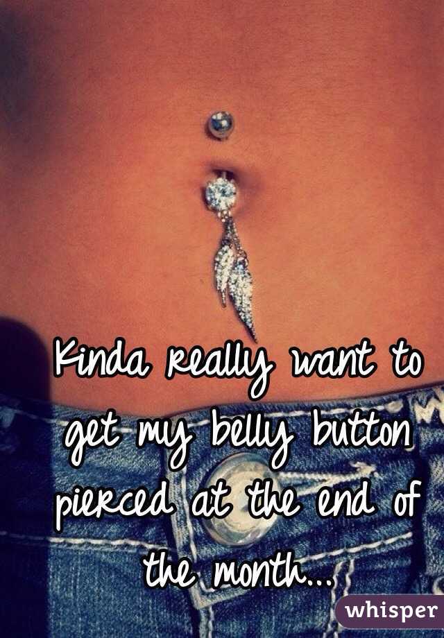 Kinda really want to get my belly button pierced at the end of the month...