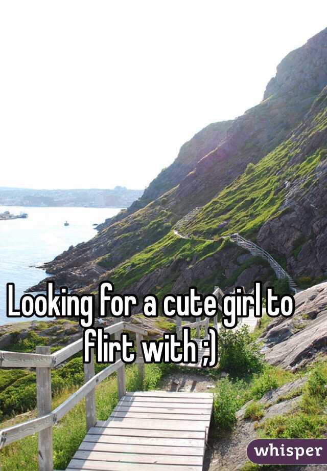 Looking for a cute girl to flirt with ;)