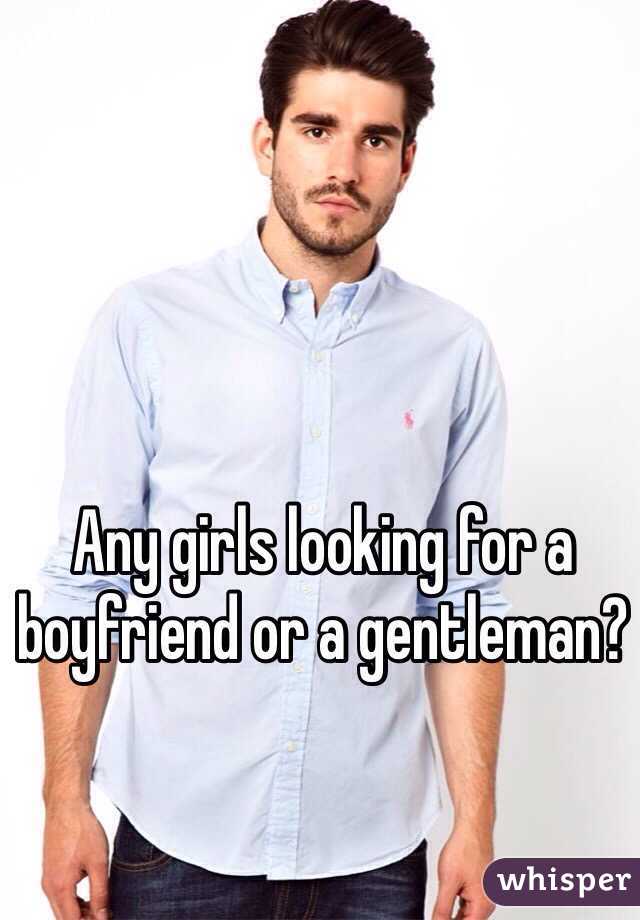 Any girls looking for a boyfriend or a gentleman?