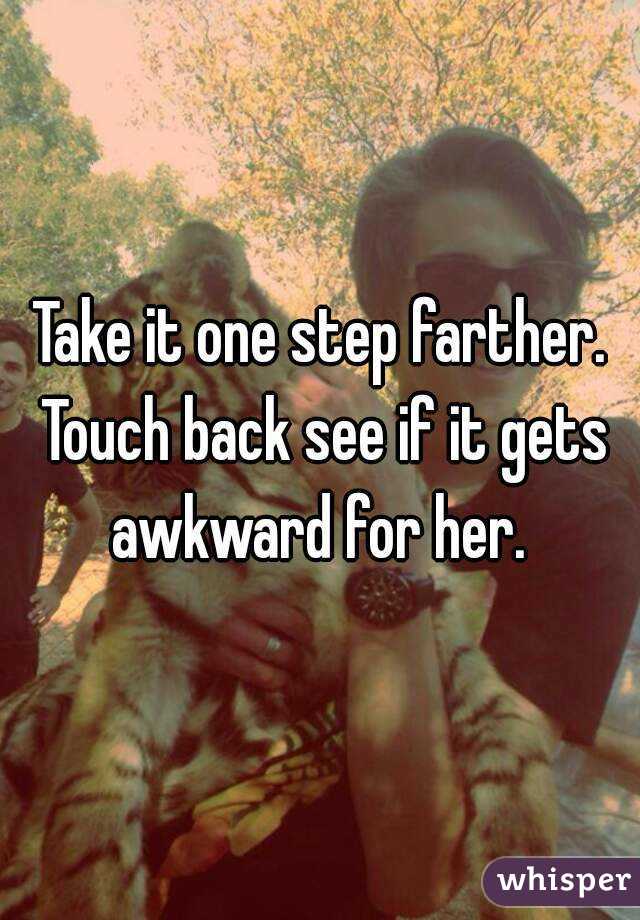 Take it one step farther. Touch back see if it gets awkward for her. 