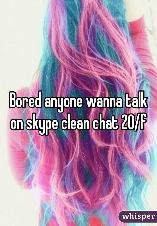 Bored anyone wanna talk on skype clean chat 20/f