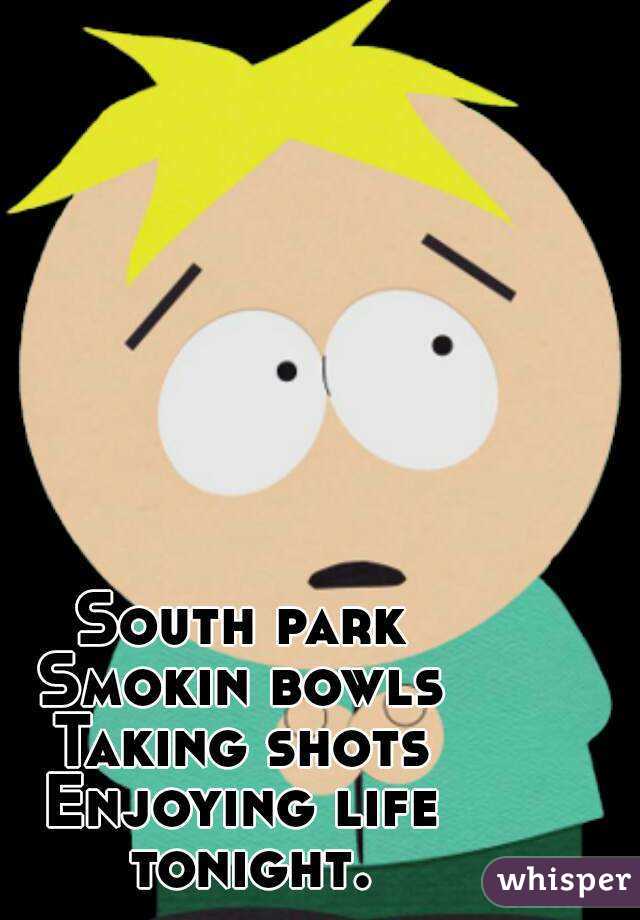 South park
Smokin bowls
Taking shots
Enjoying life tonight.