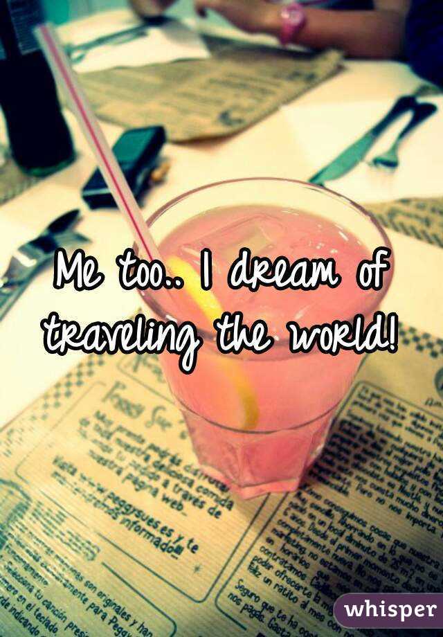 Me too.. I dream of traveling the world! 