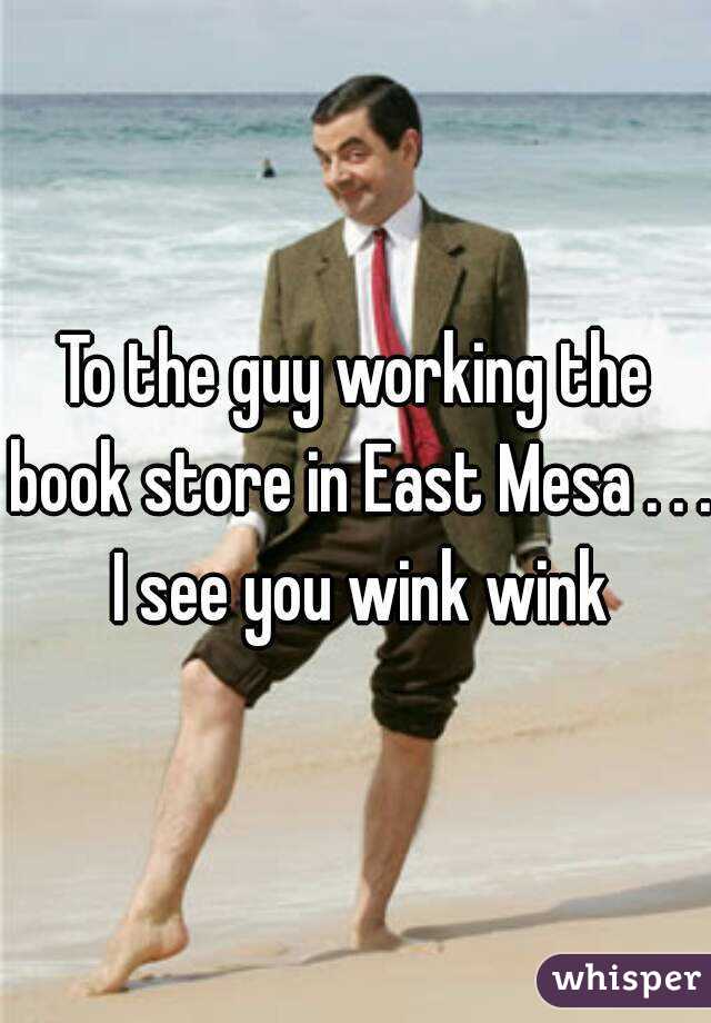 To the guy working the book store in East Mesa . . . I see you wink wink