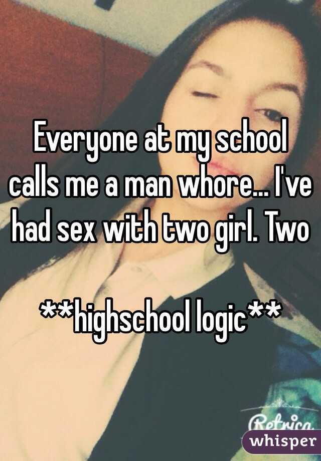 Everyone at my school calls me a man whore... I've had sex with two girl. Two

**highschool logic**