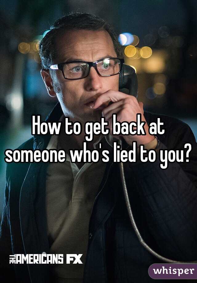 How to get back at someone who's lied to you?