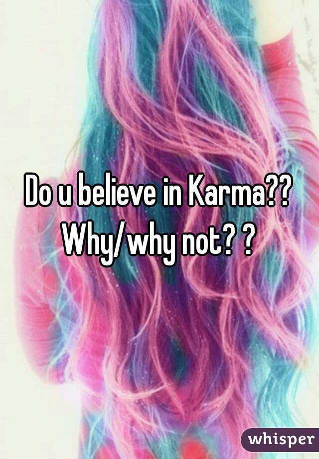 Do u believe in Karma?? Why/why not? ? 