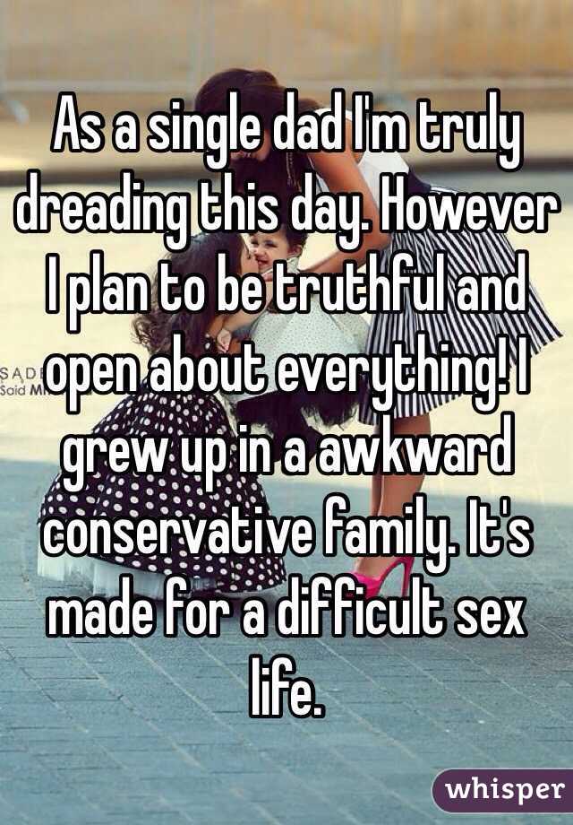 As a single dad I'm truly dreading this day. However I plan to be truthful and open about everything! I grew up in a awkward conservative family. It's made for a difficult sex life. 