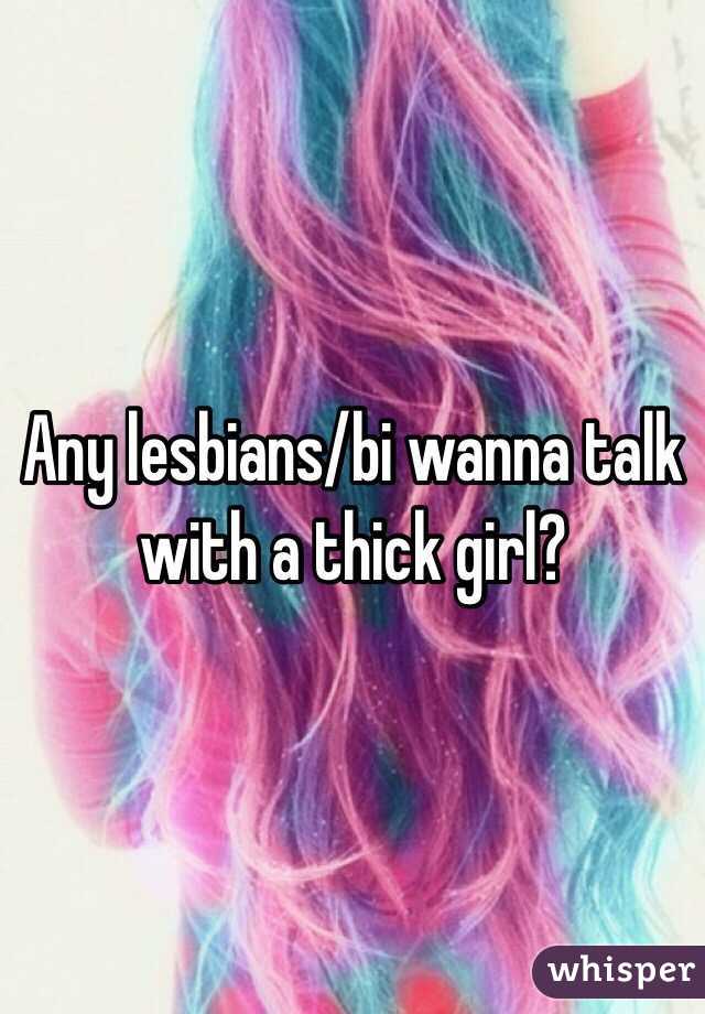 Any lesbians/bi wanna talk with a thick girl? 