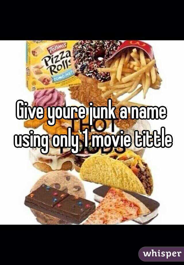 Give youre junk a name using only 1 movie tittle