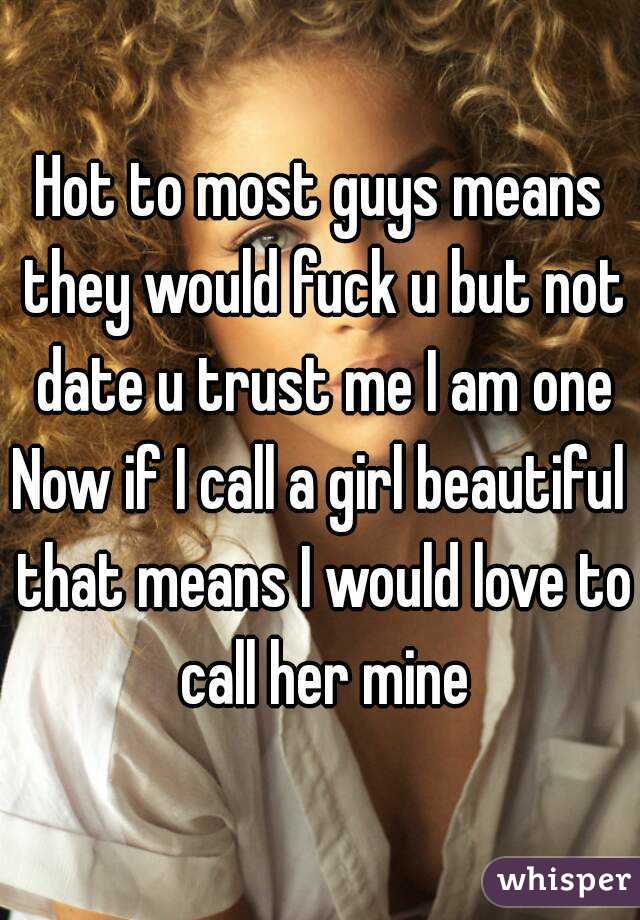 Hot to most guys means they would fuck u but not date u trust me I am one
Now if I call a girl beautiful that means I would love to call her mine