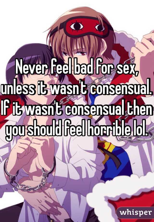 Never feel bad for sex, unless it wasn't consensual. If it wasn't consensual then you should feel horrible lol. 