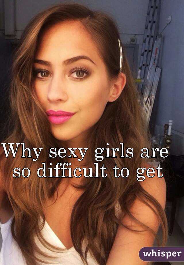 Why sexy girls are so difficult to get