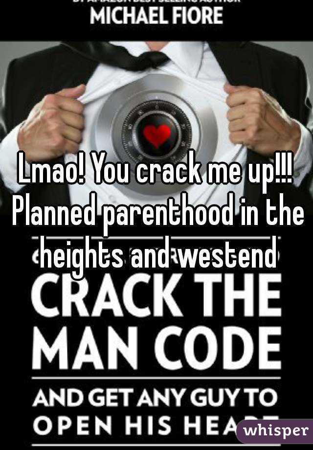 Lmao! You crack me up!!! Planned parenthood in the heights and westend