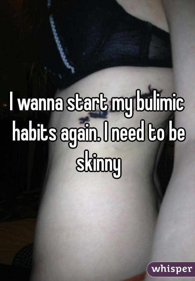 I wanna start my bulimic habits again. I need to be skinny