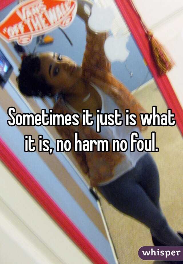 Sometimes it just is what it is, no harm no foul. 