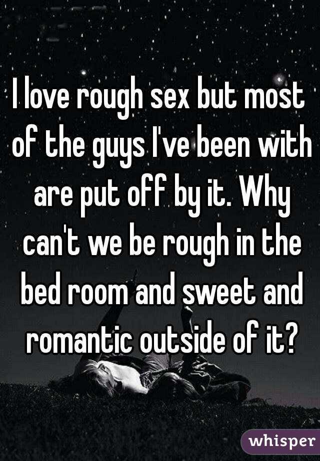 I love rough sex but most of the guys I've been with are put off by it. Why can't we be rough in the bed room and sweet and romantic outside of it?