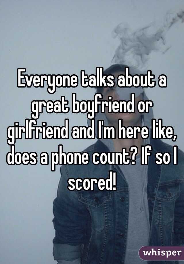 Everyone talks about a great boyfriend or girlfriend and I'm here like, does a phone count? If so I scored!