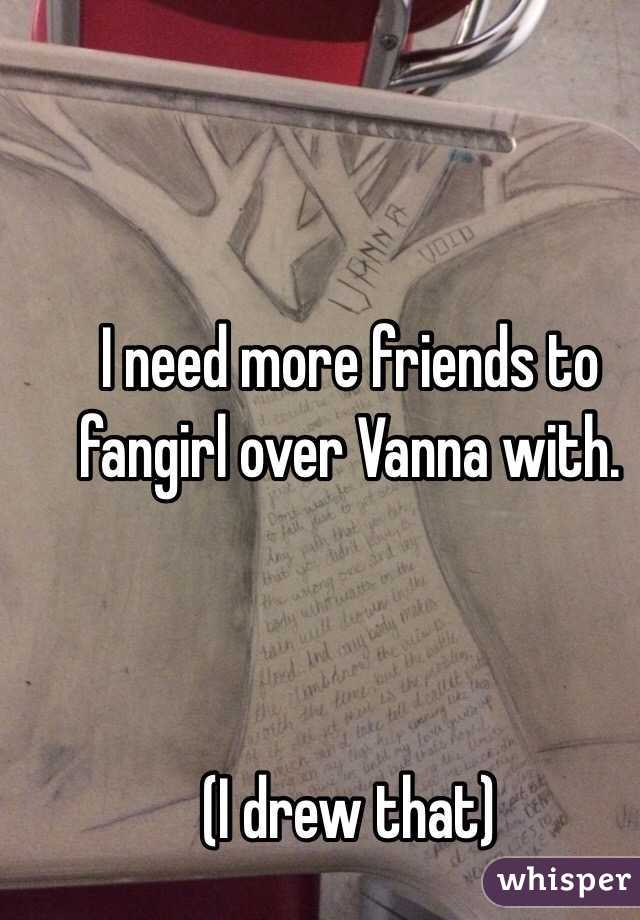 I need more friends to fangirl over Vanna with. 



(I drew that)