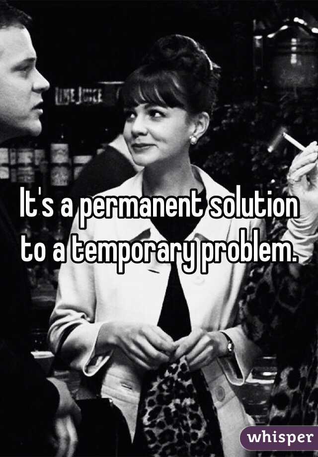 It's a permanent solution to a temporary problem. 