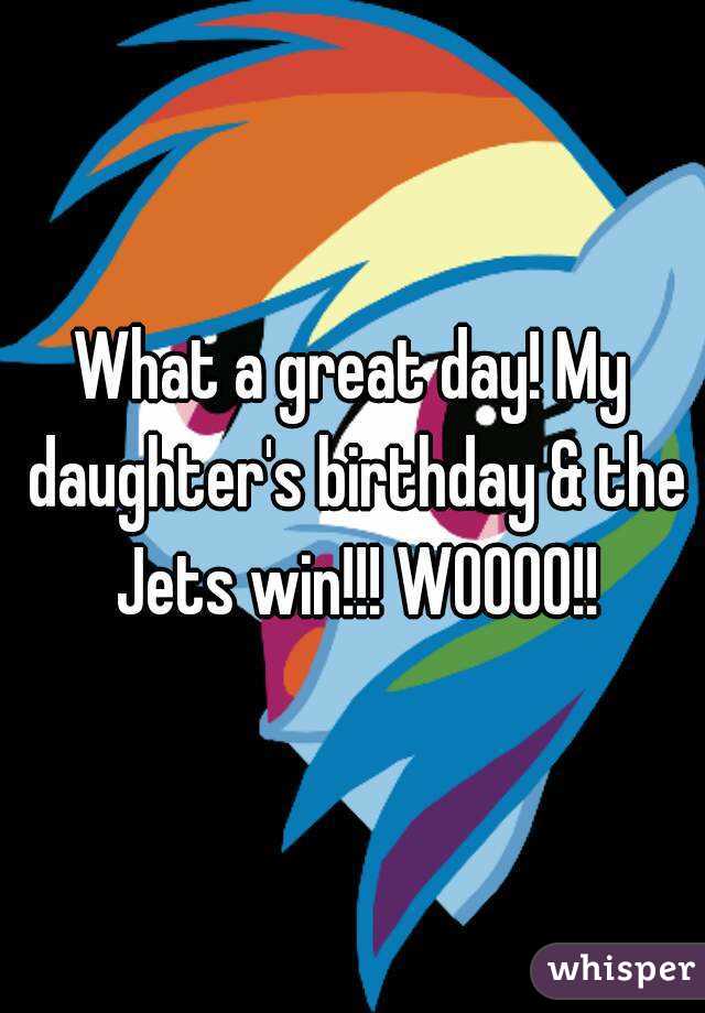 What a great day! My daughter's birthday & the Jets win!!! WOOOO!!