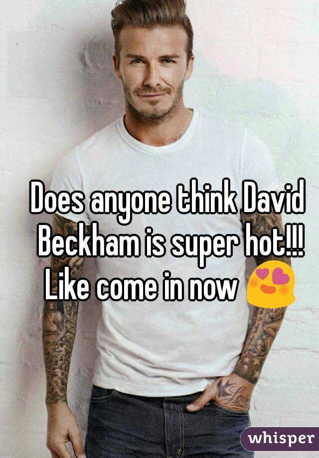 Does anyone think David Beckham is super hot!!! Like come in now 😍