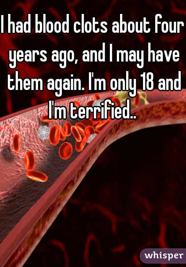 I had blood clots about four years ago, and I may have them again. I'm only 18 and I'm terrified.. 