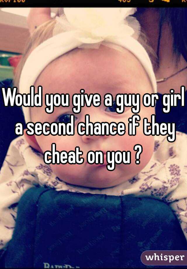 Would you give a guy or girl a second chance if they cheat on you ? 