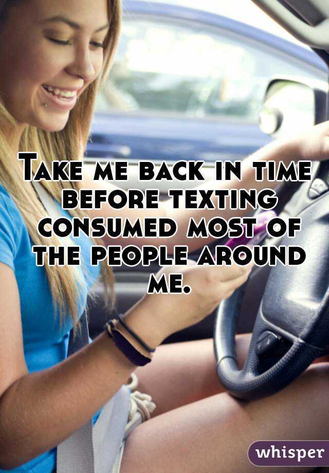 Take me back in time before texting consumed most of the people around me.