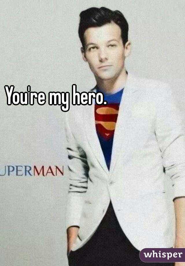 You're my hero.