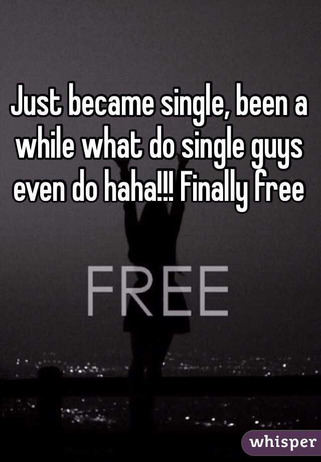 Just became single, been a while what do single guys even do haha!!! Finally free