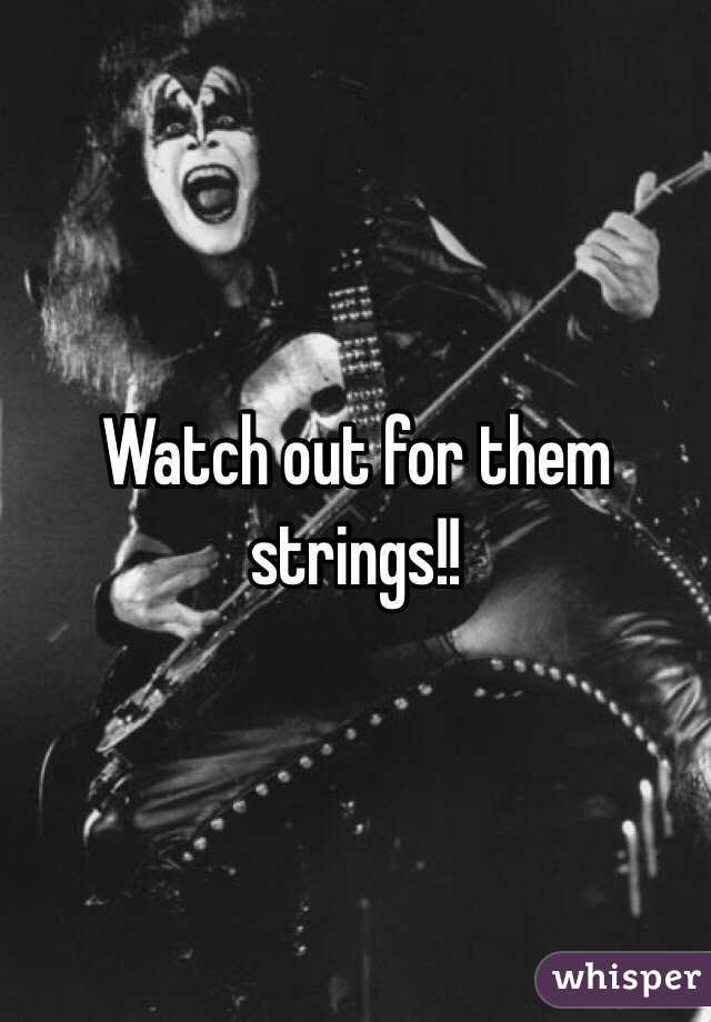 Watch out for them strings!!