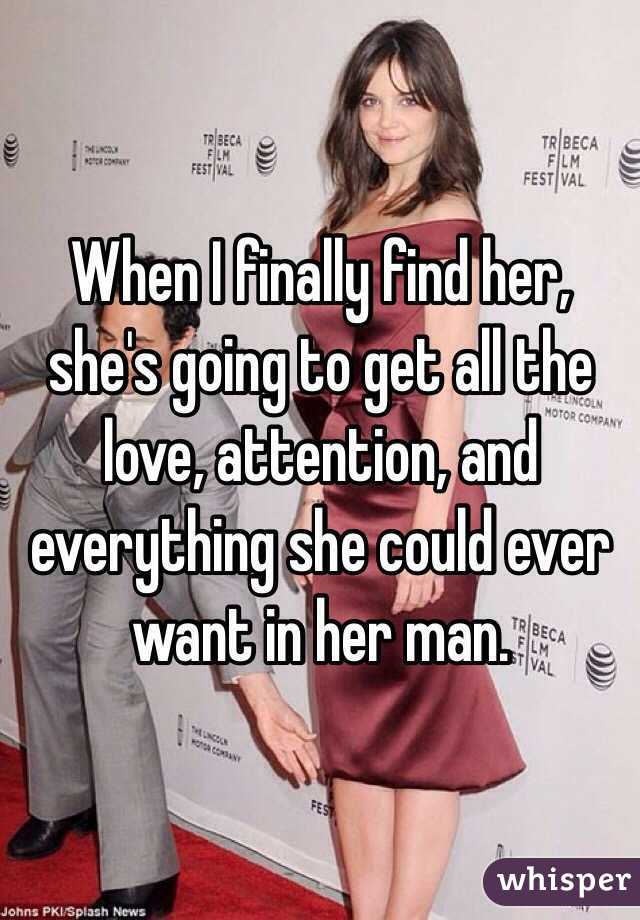 When I finally find her, she's going to get all the love, attention, and everything she could ever want in her man.