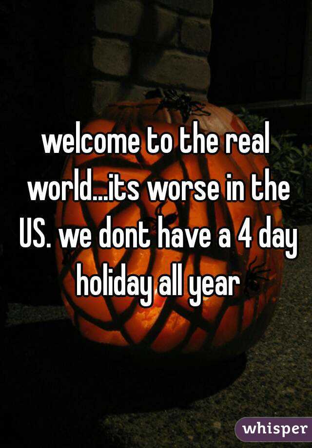 welcome to the real world...its worse in the US. we dont have a 4 day holiday all year