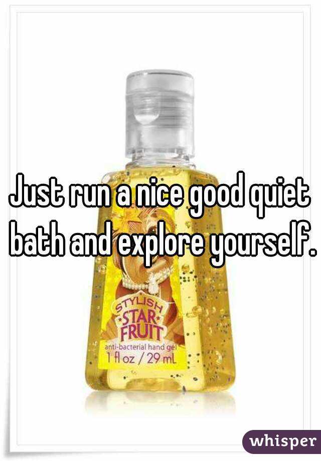 Just run a nice good quiet bath and explore yourself.