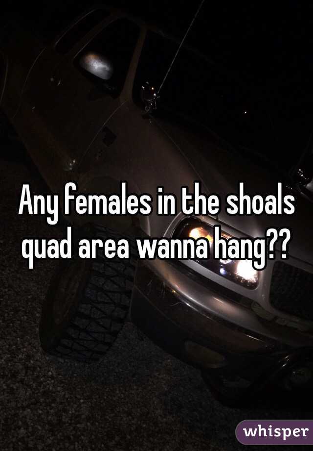 Any females in the shoals quad area wanna hang?? 