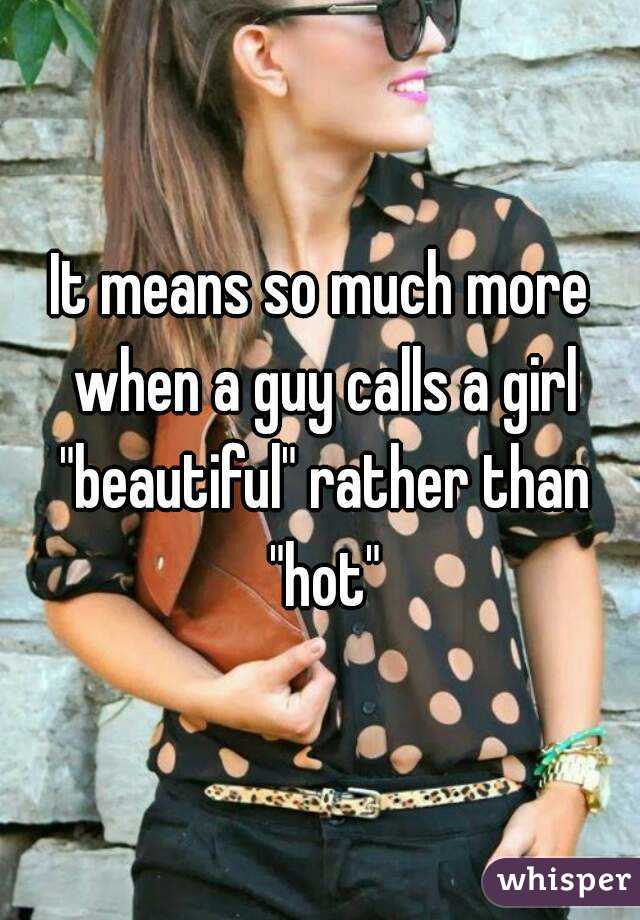 It means so much more when a guy calls a girl "beautiful" rather than "hot"