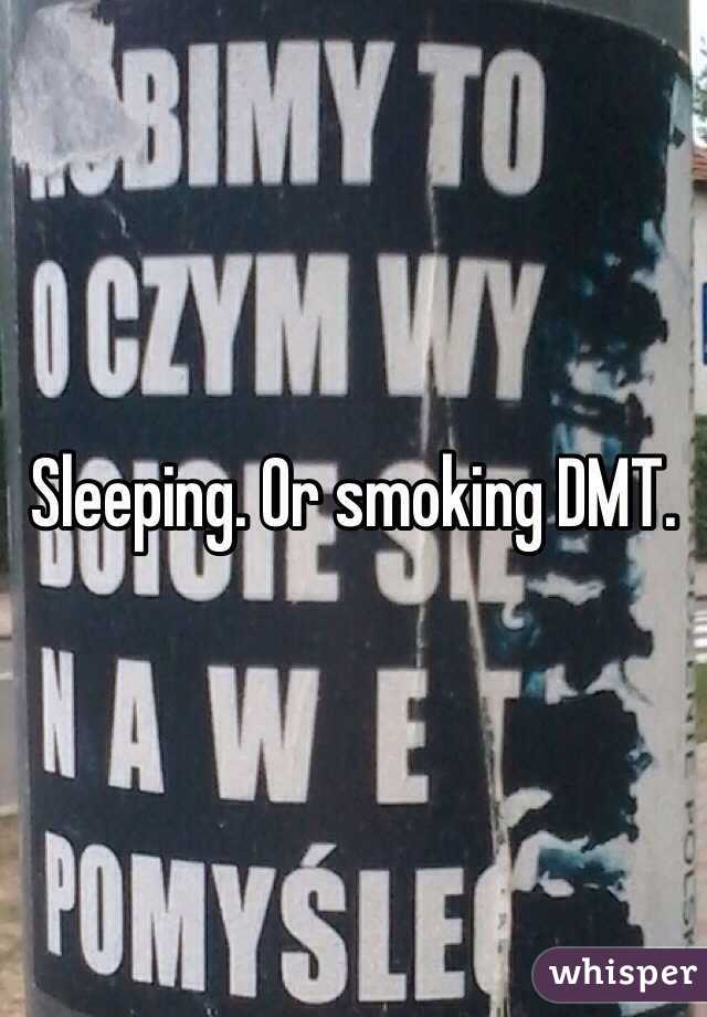 Sleeping. Or smoking DMT. 