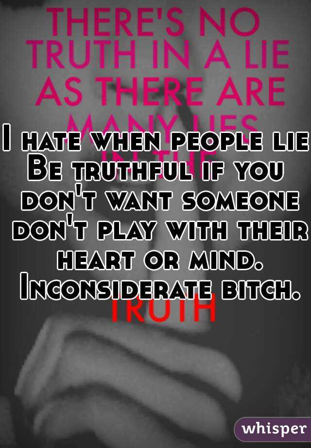 I hate when people lie
Be truthful if you don't want someone don't play with their heart or mind. Inconsiderate bitch.