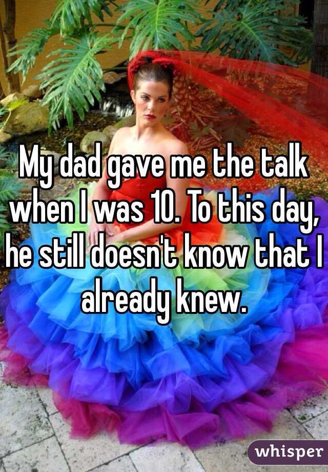 My dad gave me the talk when I was 10. To this day, he still doesn't know that I already knew. 