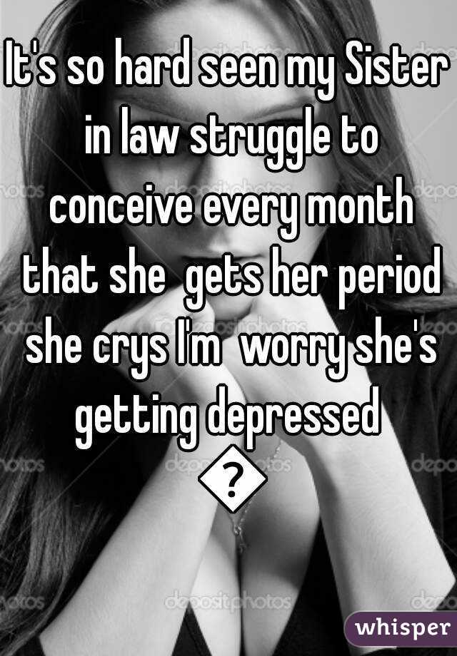 It's so hard seen my Sister in law struggle to conceive every month that she  gets her period she crys I'm  worry she's getting depressed  😳