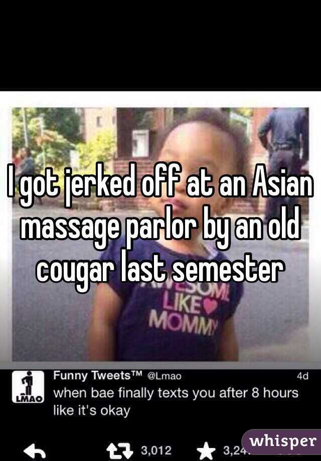 I got jerked off at an Asian massage parlor by an old cougar last semester 