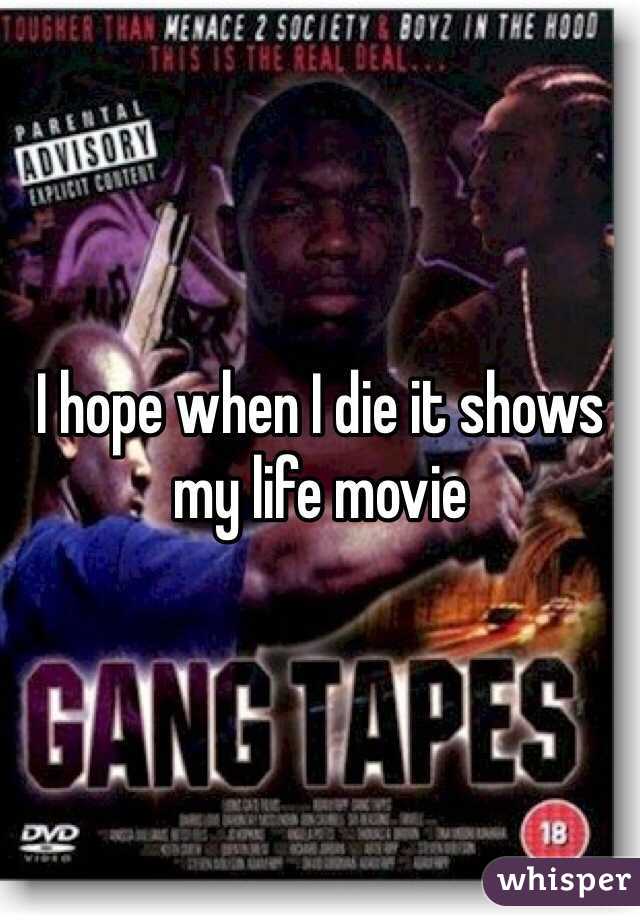 I hope when I die it shows my life movie 