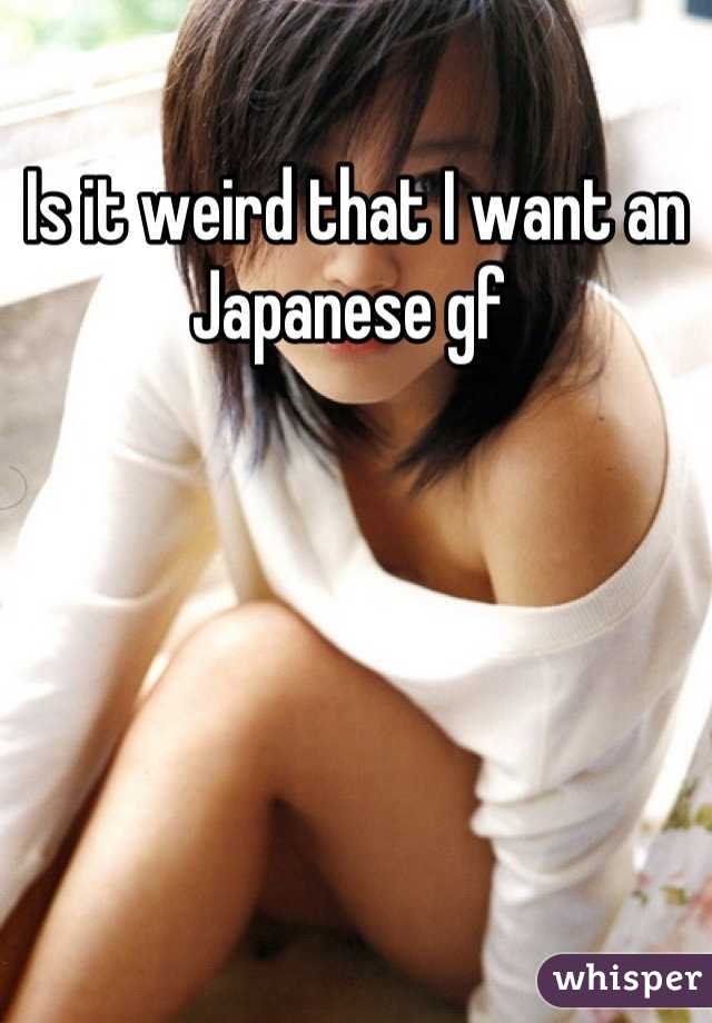 Is it weird that I want an Japanese gf 