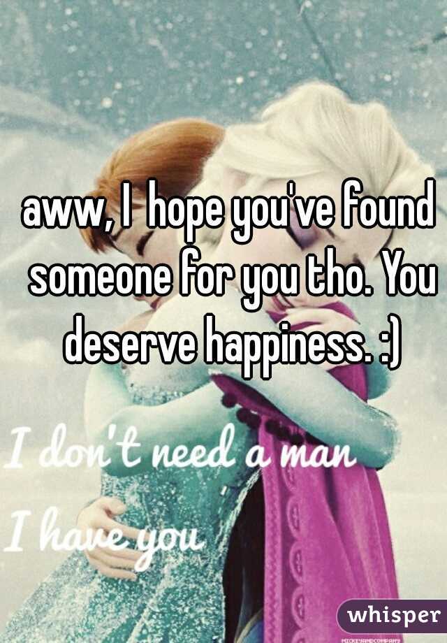 aww, I  hope you've found someone for you tho. You deserve happiness. :)