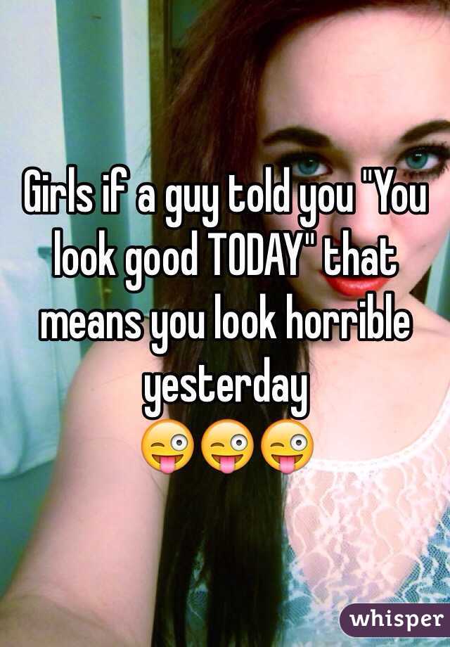 Girls if a guy told you "You look good TODAY" that means you look horrible yesterday 
😜😜😜