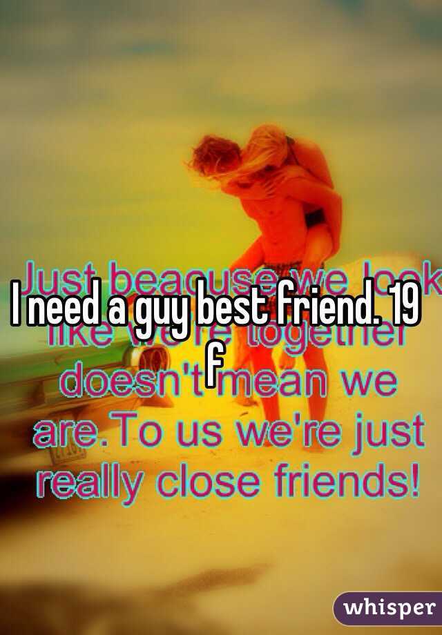 I need a guy best friend. 19 f 